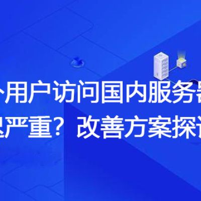 国外用户访问国内服务器延迟严重？改善方案探讨？？？解决方案//世耕通信全球办公专网专线