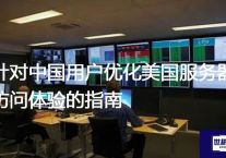 针对中国用户优化美国服务器访问体验的指南？？？解决方案//世耕通信全球办公专网专线