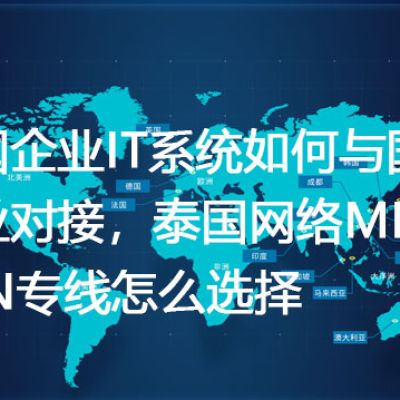 泰国企业IT系统如何与国内企业对接，泰国网络MPLS VPN专线怎么选择？解决方案//世耕通信全球ERP、OA办公专网专线