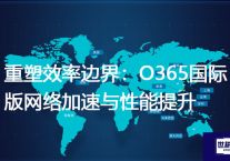 重塑效率边界：O365国际版网络加速与性能提升？解决方案//世耕通信全球ERP、OA办公专网专线
