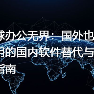 全球办公无界：国外也能畅用的国内软件替代与兼容指南？解决方案//世耕通信全球办公专网专线