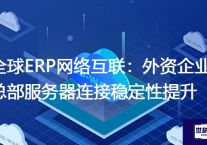 全球ERP网络互联：外资企业总部服务器连接稳定性提升？解决方案//世耕通信全球ERP、OA办公专网专线
