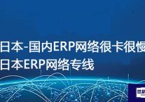 日本-国内ERP网络很卡很慢，日本ERP网络专线？解决方案//世耕通信全球ERP、OA办公专网专线