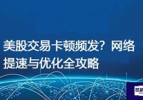 美股交易卡顿频发？网络提速与优化全攻略？解决方案//世耕通信全球办公专网专线