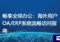 畅享全球办公：海外用户OA/ERP系统流畅访问指南？解决方案//世耕通信全球ERP、OA办公专网专线