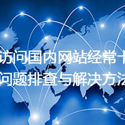 国外访问国内网站经常卡顿？网络问题排查与解决方法？解决方案//世耕通信全球办公专网专线