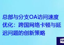 OA系统海外登录障碍：与微信访问差异及应对技巧？解决方案//世耕通信全球ERP、OA办公专网专线