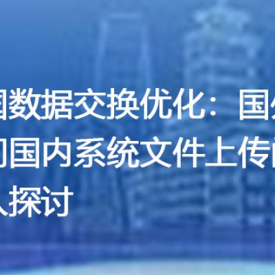 跨国数据交换优化：国外访问国内系统文件上传问题深入探讨？解决方案//世耕通信全球办公专网专线