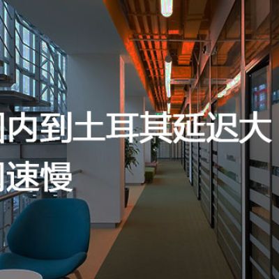 国内到土耳其延迟大网速慢？解决方案//世耕通信全球办公专网专线