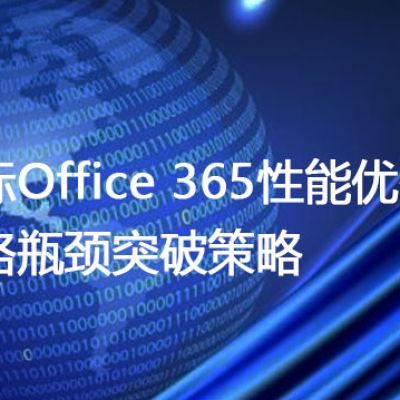 国际Office 365性能优化：网络瓶颈突破策略？？？解决方案//世耕通信全球办公专网专线