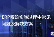 ERP系统实施过程中常见问题及解决方案？//世耕通信全球ERP、OA办公专网专线