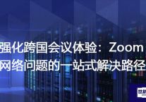 强化跨国会议体验：Zoom网络问题的一站式解决路径？？？解决方案//世耕通信全球Zoom视频会议专网专线