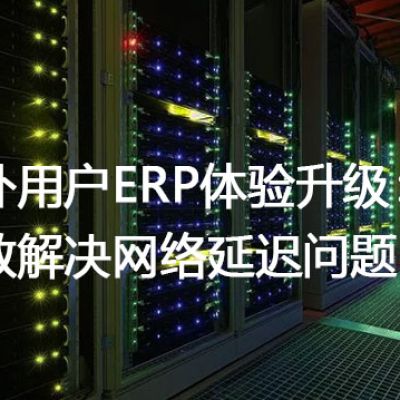 国外用户ERP体验升级：高效解决网络延迟问题？解决方案//世耕通信全球ERP、OA办公专网专线