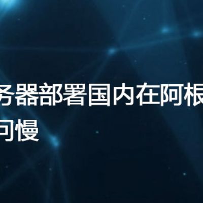 服务器部署国内在阿根廷访问慢？？？解决方案//世耕通信全球办公专网专线