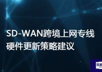 SD-WAN跨境上网专线硬件更新策略建议？？？解决方案//世耕通信全球办公专网专线