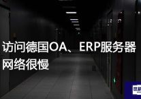 访问德国OA、ERP服务器网络很慢？解决方案//世耕通信全球ERP、OA办公专网专线