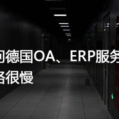 访问德国OA、ERP服务器网络很慢？解决方案//世耕通信全球ERP、OA办公专网专线