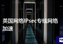 英国网络IPsec专线网络加速？？？解决方案//世耕通信全球办公专网专线
