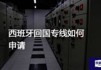 西班牙回国专线如何申请？？？解决方案//世耕通信全球办公专网专线