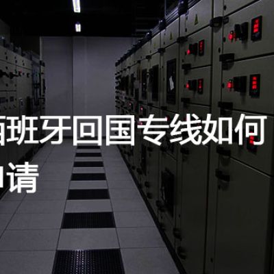 西班牙回国专线如何申请？？？解决方案//世耕通信全球办公专网专线