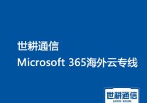 Microsoft  365 微软云专线 海外加速？？？解决方案//世耕通信Microsoft 365海外云专线 