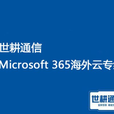Microsoft  365 微软云专线 海外加速？？？解决方案//世耕通信Microsoft 365海外云专线 