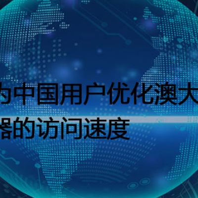  如何为中国用户优化澳大利亚服务器的访问速度 ？？？解决方案//世耕通信全球办公专网专线