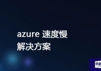 azure 速度慢 ？？？解决方案//世耕通信全球办公专网专线