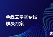 金蝶云星空专线  ？？？解决方案//世耕通信全球办公专网专线