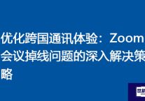 优化跨国通讯体验：Zoom会议掉线问题的深入解决策略 ？解决方案//世耕通信全球Zoom视频会议专网专线