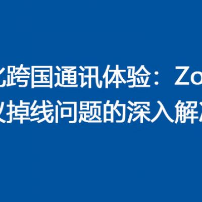 优化跨国通讯体验：Zoom会议掉线问题的深入解决策略 ？解决方案//世耕通信全球Zoom视频会议专网专线