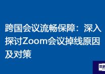 跨国会议流畅保障：深入探讨Zoom会议掉线原因及对策 ？解决方案//世耕通信全球Zoom视频会议专网专线