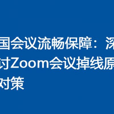 跨国会议流畅保障：深入探讨Zoom会议掉线原因及对策 ？解决方案//世耕通信全球Zoom视频会议专网专线