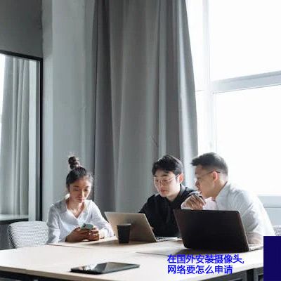 在过国外安装摄像头,网络要怎么申请？？？解决方案//世耕通信全球视频监控专网