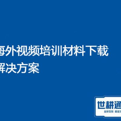 公司海外视频培训材料, 文件服务器下载慢 掉线？？？解决方案//世耕通信全球办公专网 