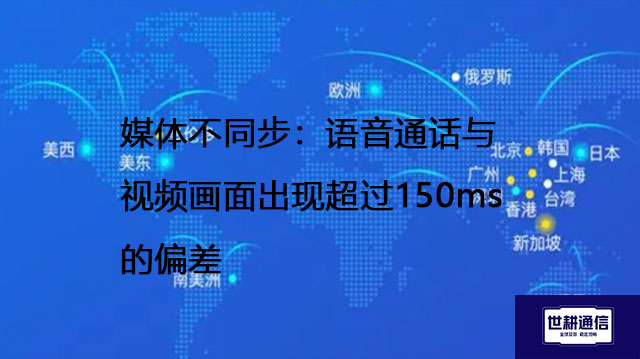 媒体不同步：语音通话与视频画面出现超过150ms的偏差--解决方案//世耕通信全球视频专网专线