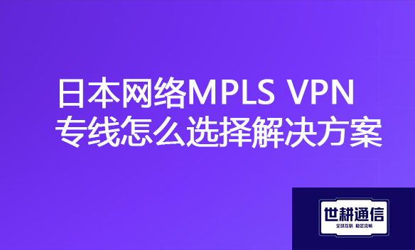 日本网络MPLS VPN专线怎么选择解决方案.jpg