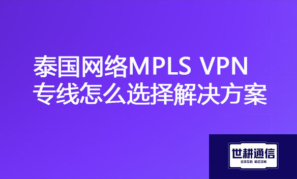泰国网络MPLS VPN专线怎么选择解决方案.jpg