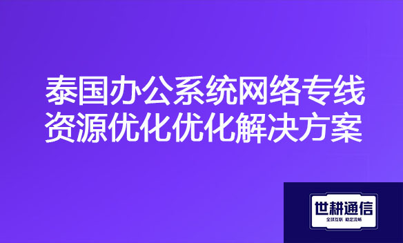 泰国办公系统网络专线资源优化优化解决方案.jpg