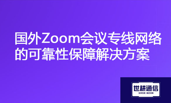 国外Zoom会议专线网络的可靠性保障.jpg