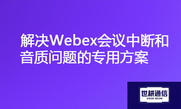 解决Webex会议中断和音质问题的专用方案.jpg 解决Webex会议中断和音质问题的专用方案.jpg