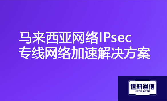 马来西亚网络IPsec专线网络加速解决方案.jpg