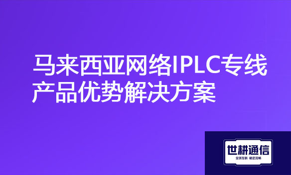 马来西亚网络IPLC专线产品优势解决方案.jpg
