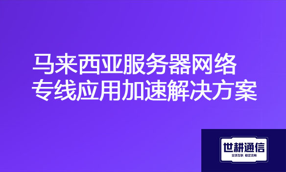 马来西亚服务器网络专线应用加速解决方案.jpg