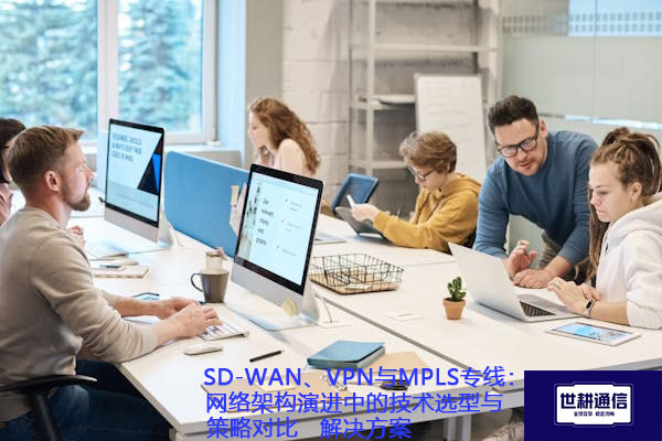 SD-WAN、VPN与MPLS专线：网络架构演进中的技术选型与策略对比.jpg