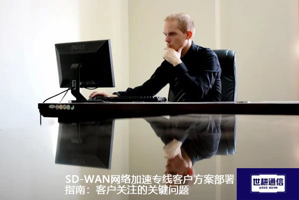 SD-WAN网络加速专线客户方案部署指南：客户关注的关键问题.jpg