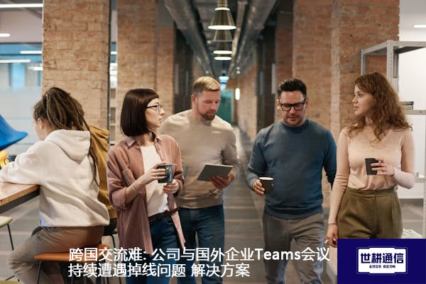 国际合作Teams会议网络卡顿及丢线.jpg