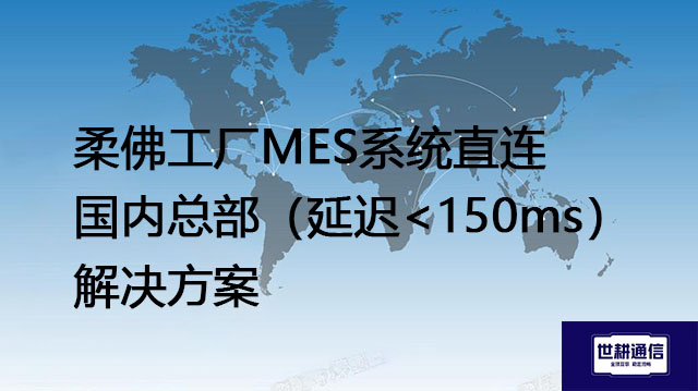 柔佛工厂MES系统直连中国总部，延迟超过200ms--解决方案//世耕通信全球办公专网专线