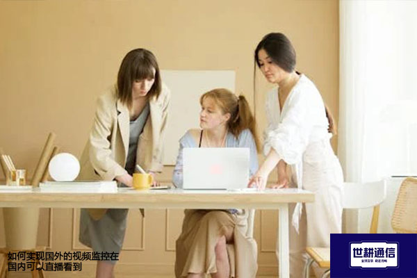 如何实现国外的视频监控在国内可以直播看到--解决方案//世耕通信全球视频监控专网