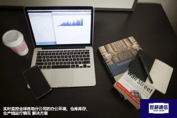 实时监控全球各地分公司的办公环境、仓库库存、生产线运行情况--解决方案//世耕通信全球视频监控专网